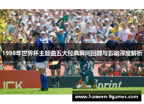 1998年世界杯主题曲五大经典瞬间回顾与影响深度解析