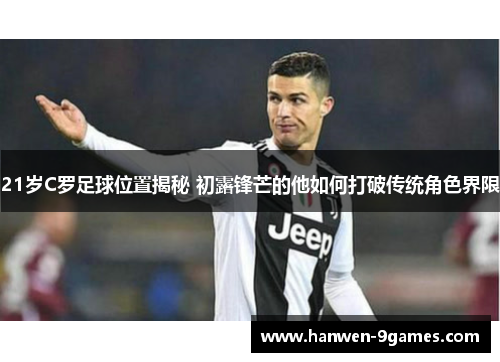 21岁C罗足球位置揭秘 初露锋芒的他如何打破传统角色界限