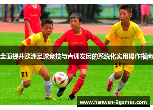 全面提升欧洲足球竞技与青训发展的系统化实用操作指南
