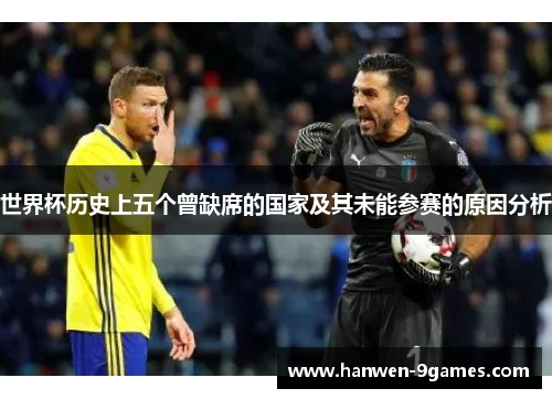 世界杯历史上五个曾缺席的国家及其未能参赛的原因分析