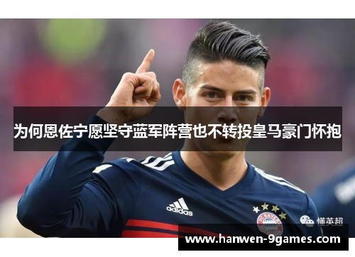 为何恩佐宁愿坚守蓝军阵营也不转投皇马豪门怀抱 为何恩佐宁愿坚守蓝军阵营也不转投皇马豪门怀抱