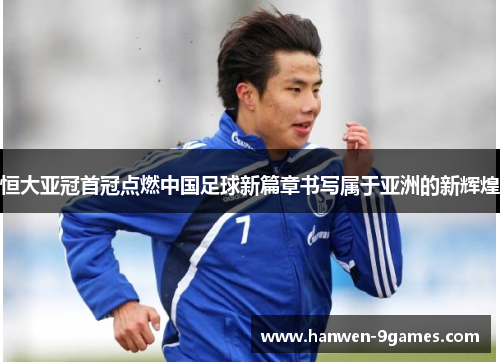 恒大亚冠首冠点燃中国足球新篇章书写属于亚洲的新辉煌