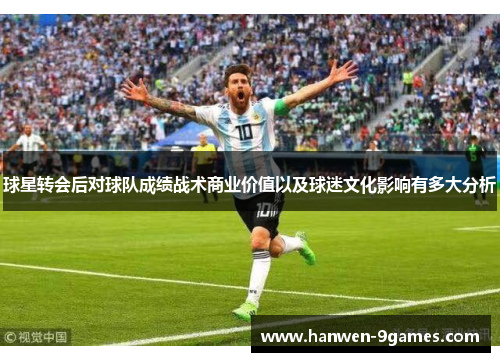 球星转会后对球队成绩战术商业价值以及球迷文化影响有多大分析
