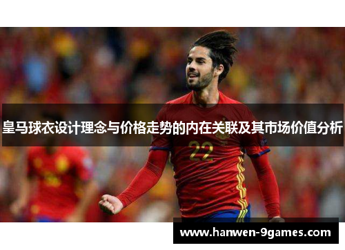 皇马球衣设计理念与价格走势的内在关联及其市场价值分析