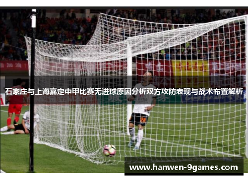 石家庄与上海嘉定中甲比赛无进球原因分析双方攻防表现与战术布置解析