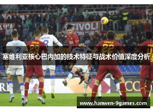 塞维利亚核心巴内加的技术特征与战术价值深度分析