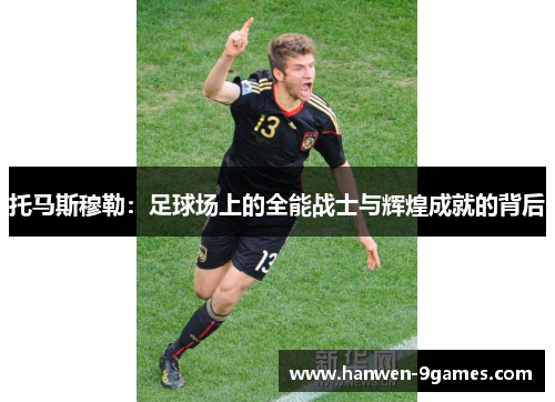 托马斯穆勒:足球场上的全能战士与辉煌成就的背后 托马斯穆勒:足球场上的全能战士与辉煌成就的背后