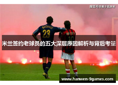 米兰签约老球员的五大深层原因解析与背后考量