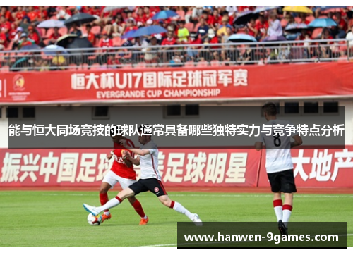 能与恒大同场竞技的球队通常具备哪些独特实力与竞争特点分析 能与恒大同场竞技的球队通常具备哪些独特实力与竞争特点分析