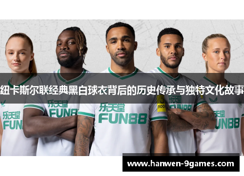 纽卡斯尔联经典黑白球衣背后的历史传承与独特文化故事