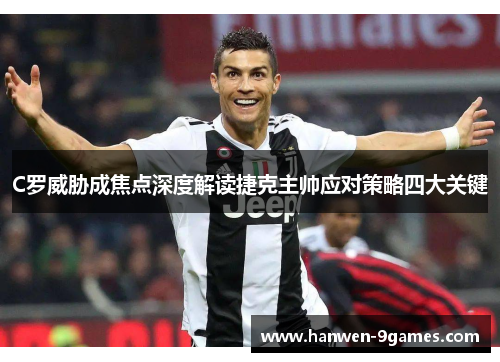 C罗威胁成焦点深度解读捷克主帅应对策略四大关键 C罗威胁成焦点深度解读捷克主帅应对策略四大关键