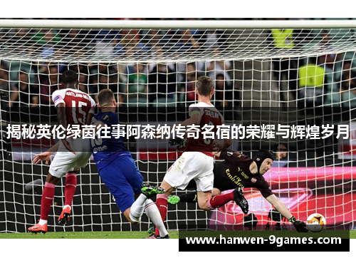 揭秘英伦绿茵往事阿森纳传奇名宿的荣耀与辉煌岁月 揭秘英伦绿茵往事阿森纳传奇名宿的荣耀与辉煌岁月