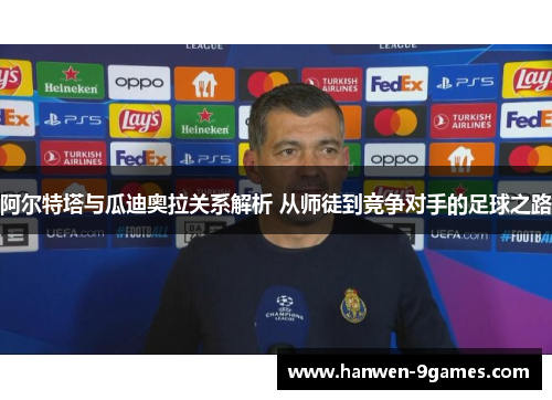 阿尔特塔与瓜迪奥拉关系解析 从师徒到竞争对手的足球之路