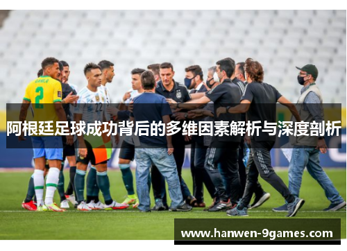 阿根廷足球成功背后的多维因素解析与深度剖析