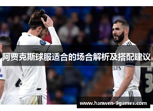 阿贾克斯球服适合的场合解析及搭配建议