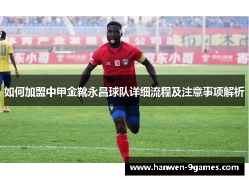 如何加盟中甲金靴永昌球队详细流程及注意事项解析 如何加盟中甲金靴永昌球队详细流程及注意事项解析