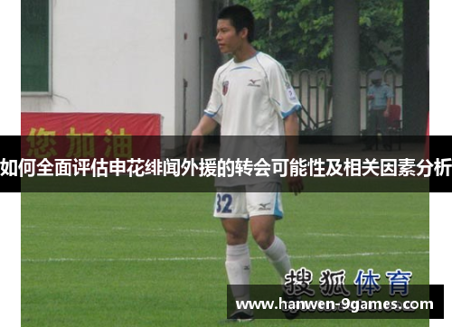 如何全面评估申花绯闻外援的转会可能性及相关因素分析 如何全面评估申花绯闻外援的转会可能性及相关因素分析