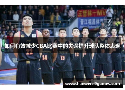 如何有效减少CBA比赛中的失误提升球队整体表现 如何有效减少CBA比赛中的失误提升球队整体表现