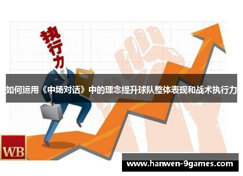 如何运用《中场对话》中的理念提升球队整体表现和战术执行力 如何运用《中场对话》中的理念提升球队整体表现和战术执行力