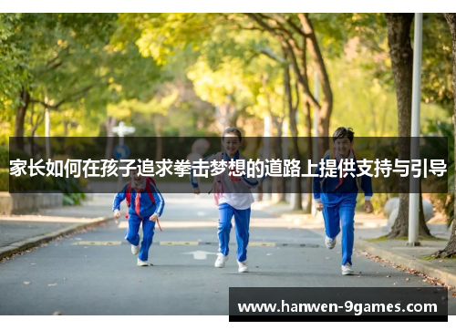 家长如何在孩子追求拳击梦想的道路上提供支持与引导 家长如何在孩子追求拳击梦想的道路上提供支持与引导