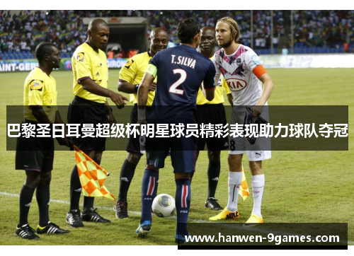 巴黎圣日耳曼超级杯明星球员精彩表现助力球队夺冠