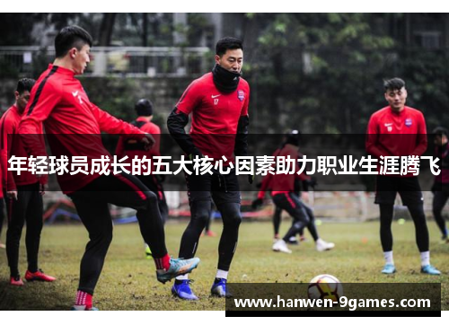 年轻球员成长的五大核心因素助力职业生涯腾飞 年轻球员成长的五大核心因素助力职业生涯腾飞