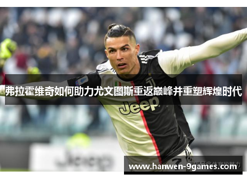 弗拉霍维奇如何助力尤文图斯重返巅峰并重塑辉煌时代