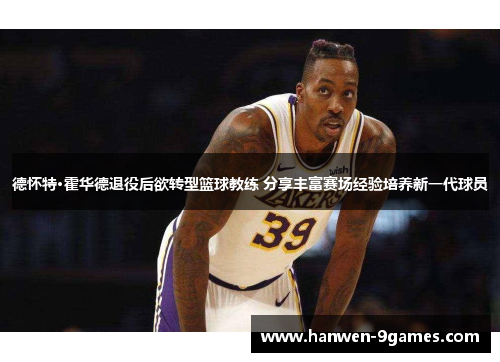 德怀特·霍华德退役后欲转型篮球教练 分享丰富赛场经验培养新一代球员