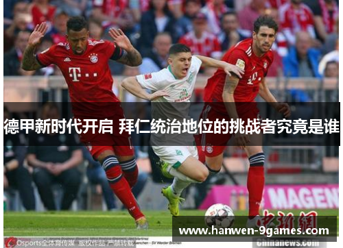 德甲新时代开启 拜仁统治地位的挑战者究竟是谁 德甲新时代开启 拜仁统治地位的挑战者究竟是谁