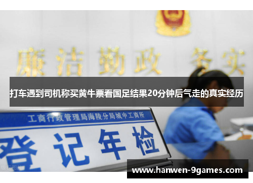 打车遇到司机称买黄牛票看国足结果20分钟后气走的真实经历 打车遇到司机称买黄牛票看国足结果20分钟后气走的真实经历