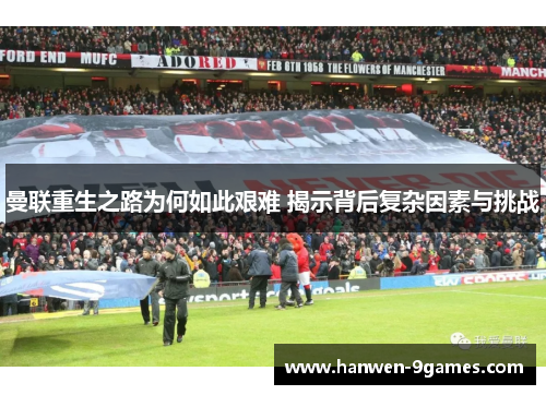 曼联重生之路为何如此艰难 揭示背后复杂因素与挑战