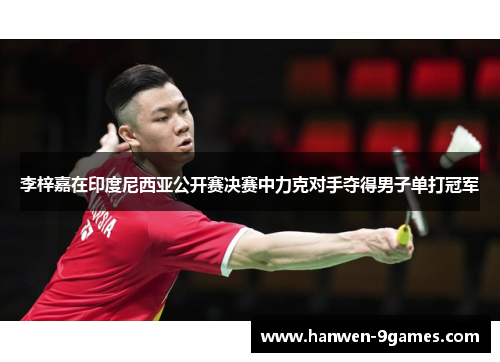 李梓嘉在印度尼西亚公开赛决赛中力克对手夺得男子单打冠军