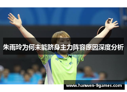 朱雨玲为何未能跻身主力阵容原因深度分析