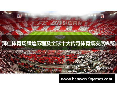 拜仁体育场辉煌历程及全球十大传奇体育场发展纵览 拜仁体育场辉煌历程及全球十大传奇体育场发展纵览