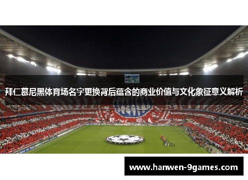 拜仁慕尼黑体育场名字更换背后蕴含的商业价值与文化象征意义解析