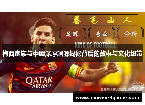 梅西家族与中国深厚渊源揭秘背后的故事与文化纽带