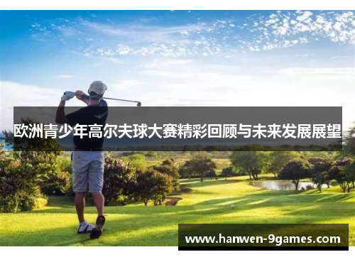 欧洲青少年高尔夫球大赛精彩回顾与未来发展展望