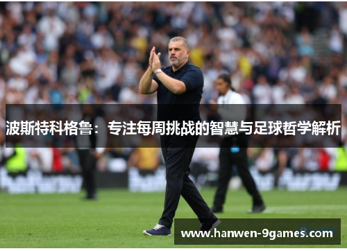 波斯特科格鲁:专注每周挑战的智慧与足球哲学解析 波斯特科格鲁:专注每周挑战的智慧与足球哲学解析