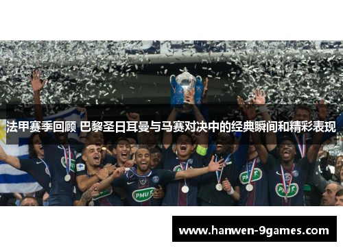 法甲赛季回顾 巴黎圣日耳曼与马赛对决中的经典瞬间和精彩表现