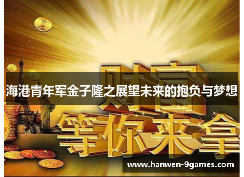 海港青年军金子隆之展望未来的抱负与梦想