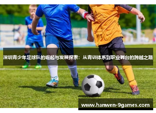 深圳青少年足球队的崛起与发展探索：从青训体系到职业舞台的跨越之路