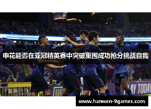 申花能否在亚冠精英赛中突破重围成功抢分挑战自我 申花能否在亚冠精英赛中突破重围成功抢分挑战自我