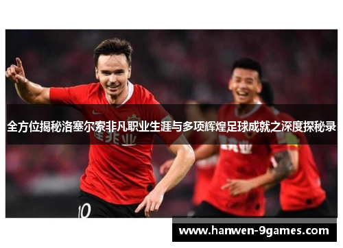 全方位揭秘洛塞尔索非凡职业生涯与多项辉煌足球成就之深度探秘录