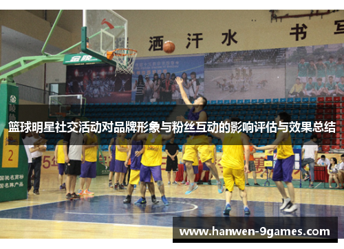 篮球明星社交活动对品牌形象与粉丝互动的影响评估与效果总结