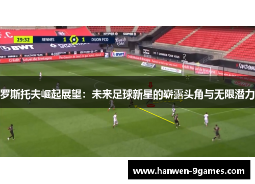 罗斯托夫崛起展望:未来足球新星的崭露头角与无限潜力 罗斯托夫崛起展望:未来足球新星的崭露头角与无限潜力