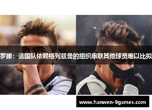 罗滕:法国队依赖格列兹曼的组织串联其他球员难以比拟 罗滕:法国队依赖格列兹曼的组织串联其他球员难以比拟