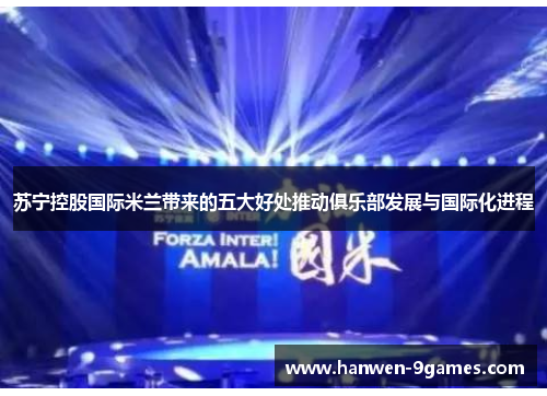 苏宁控股国际米兰带来的五大好处推动俱乐部发展与国际化进程 苏宁控股国际米兰带来的五大好处推动俱乐部发展与国际化进程