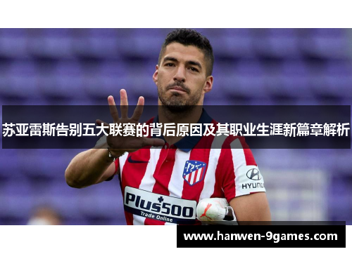 苏亚雷斯告别五大联赛的背后原因及其职业生涯新篇章解析 苏亚雷斯告别五大联赛的背后原因及其职业生涯新篇章解析