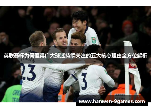英联赛杯为何值得广大球迷持续关注的五大核心理由全方位解析