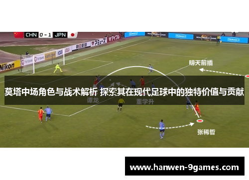 莫塔中场角色与战术解析 探索其在现代足球中的独特价值与贡献 莫塔中场角色与战术解析 探索其在现代足球中的独特价值与贡献